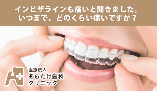 インビザラインも痛いと聞きました。いつまで、どのくらい痛いですか？｜北九州市の歯科医 あらたけ歯科クリニック